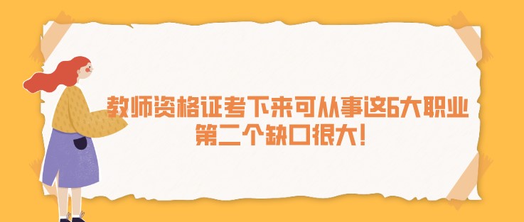 教師資格證考下來可從事這6大職業，第二個缺口很大！