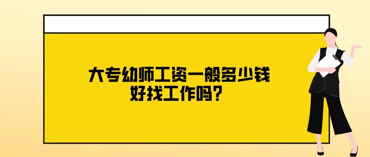 大專幼師工資一般多少錢，好找工作嗎？