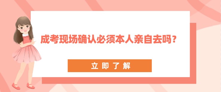 成考現(xiàn)場確認(rèn)必須本人親自去嗎？