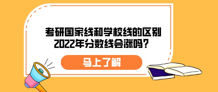 考研國家線和學校線的區別，2022年分數線會漲嗎？