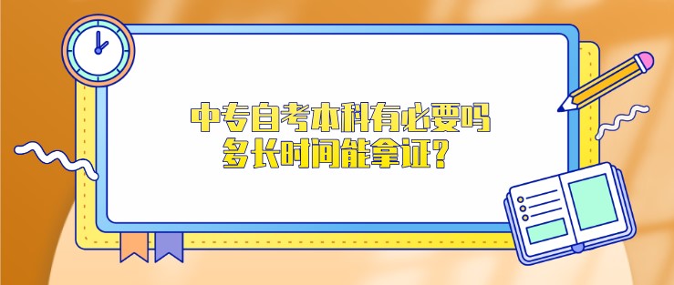 中專自考本科有必要嗎，多長時間能拿證？