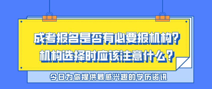 成考報名是否有必要報機構？成考機構選擇時應該注意什么？