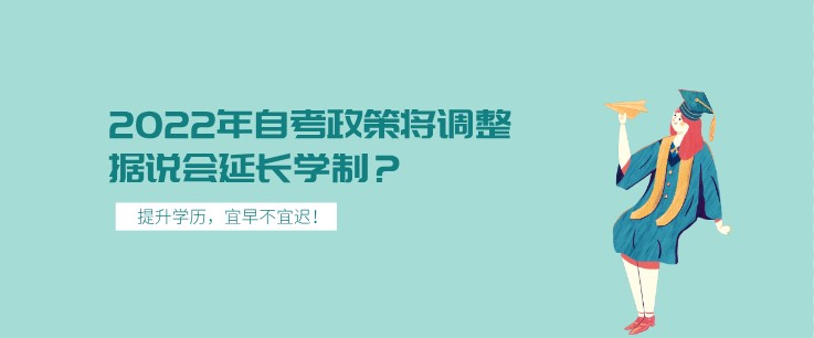 2022年自考政策將調(diào)整，據(jù)說會(huì)延長學(xué)制？