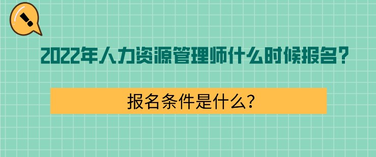 2022年人力資源管理師什么時候報名？報名條件是什么？