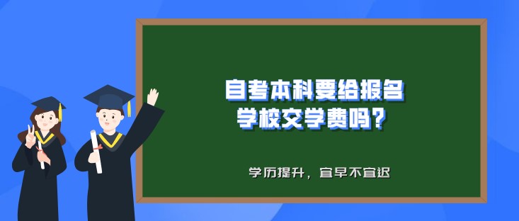 自考本科要給報名學校交學費嗎？