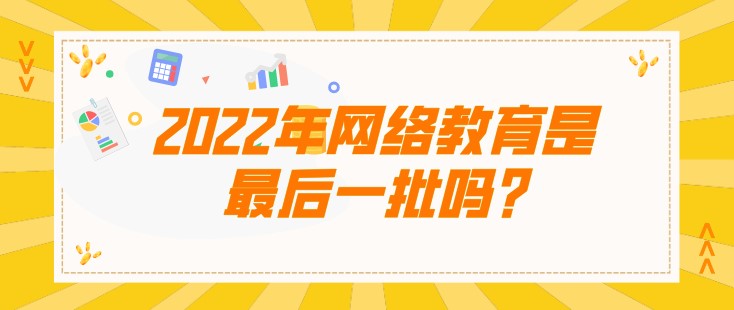 2022年網(wǎng)絡(luò)教育是[已屏蔽]一批嗎，聽說是被取消了?