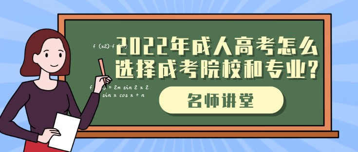 2022年成人高考怎么選擇成考院校和專業?