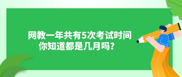 網(wǎng)教一年共有5次考試時間，你知道都是幾月嗎？?