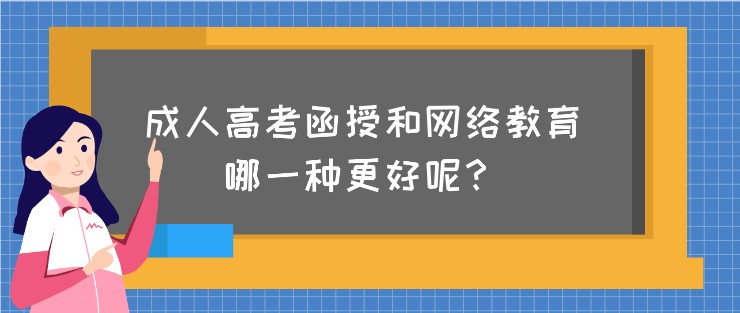 成人高考函授和網絡教育，哪一種更好呢？