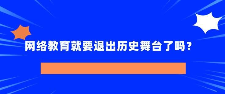 網(wǎng)絡(luò)教育就要退出歷史舞臺了嗎？