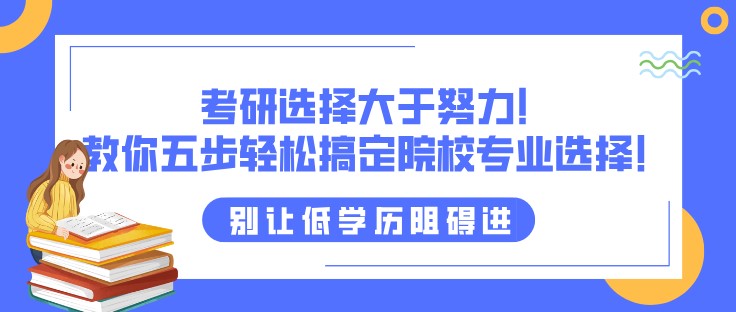 考研選擇大于努力！教你五步輕松搞定院校專業(yè)選擇！