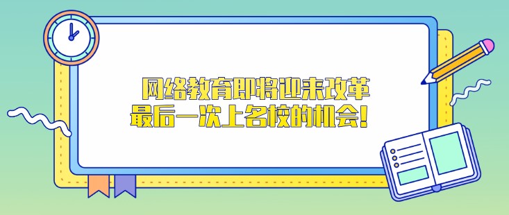 網(wǎng)絡(luò)教育即將迎來(lái)改革，一次上名校的機(jī)會(huì)！