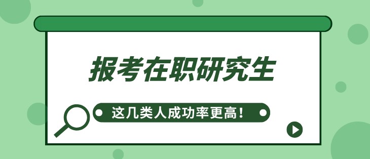 報考在職研究生，這幾類人成功率更高！