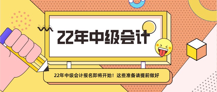 22年中級會計報名即將開始！這些準備請提前做好