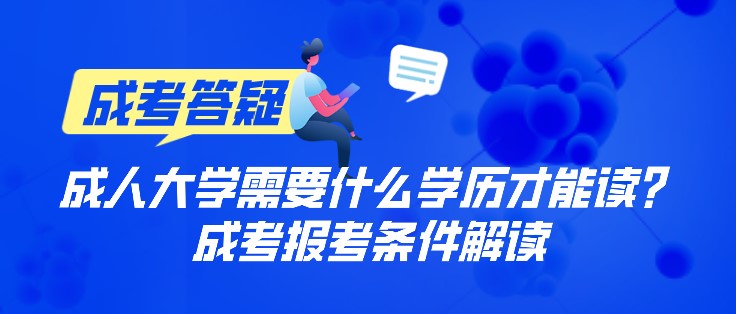 成人大學需要什么學歷才能讀？成考報考條件解讀