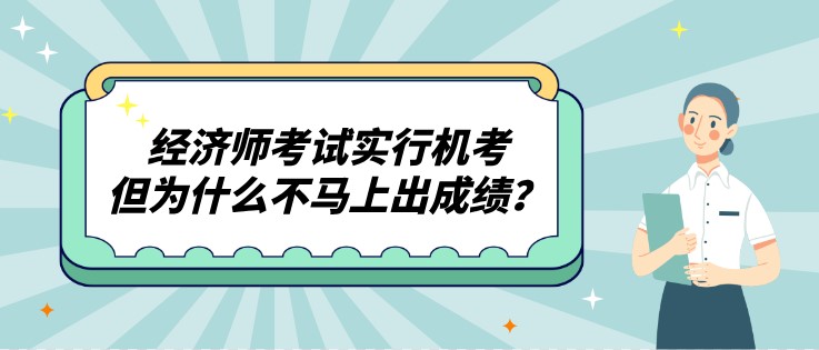 經濟師考試實行機考，但為什么不馬上出成績？