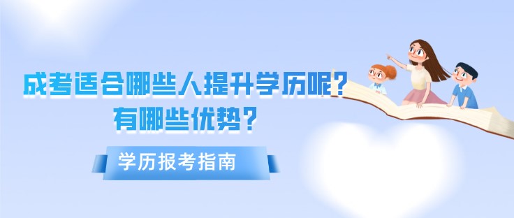 成人高考適合哪些人提升學歷呢？有哪些優勢？