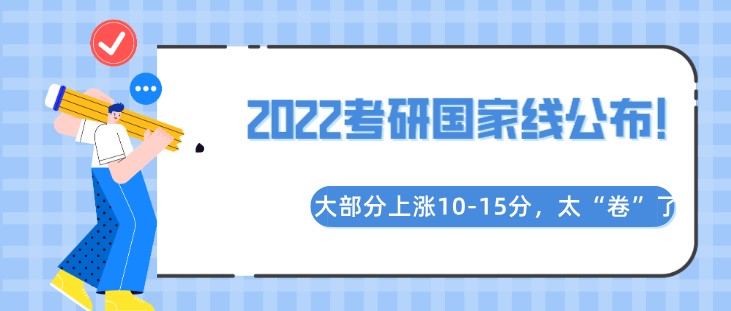 2022考研國家線公布！大部分上漲10-15分，太“卷”了