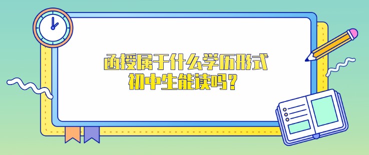 函授屬于什么學(xué)歷形式，初中生能讀嗎？