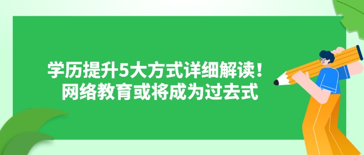 學歷提升5大方式詳細解讀！網絡教育或將成為過去式