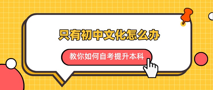 只有初中文化怎么辦，教你如何自考提升本科！