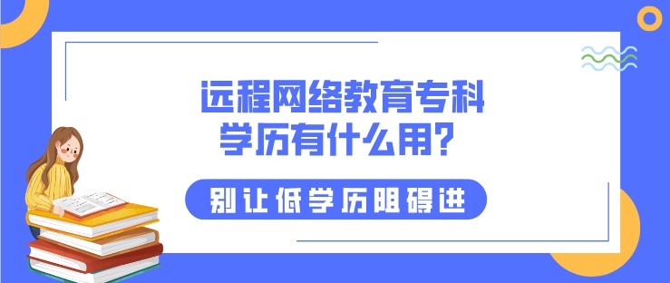 遠(yuǎn)程網(wǎng)絡(luò)教育專科學(xué)歷有什么用？