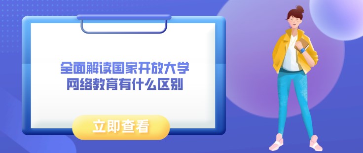 全面解讀國家開放大學和網(wǎng)絡教育有什么區(qū)別