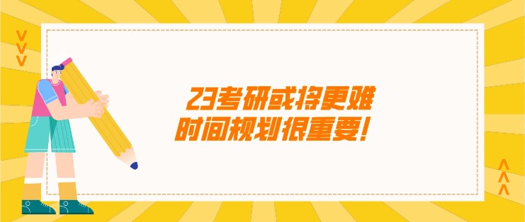 23考研或?qū)⒏y，時(shí)間規(guī)劃很重要！