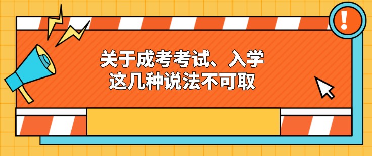 關于成考考試、入學，這幾種說法不可取！