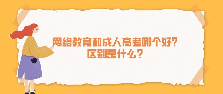 網絡教育和成人高考哪個好？區別是什么？