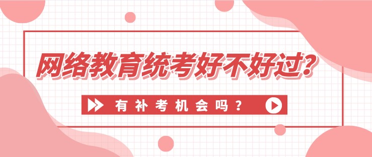 網絡教育統考好不好過？有補考機會嗎？