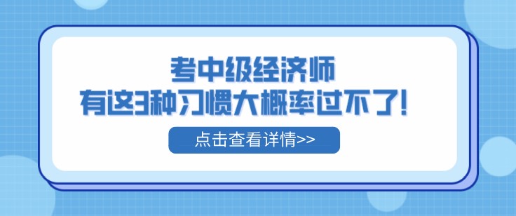 考中級經濟師，有這3種習慣大概率過不了！