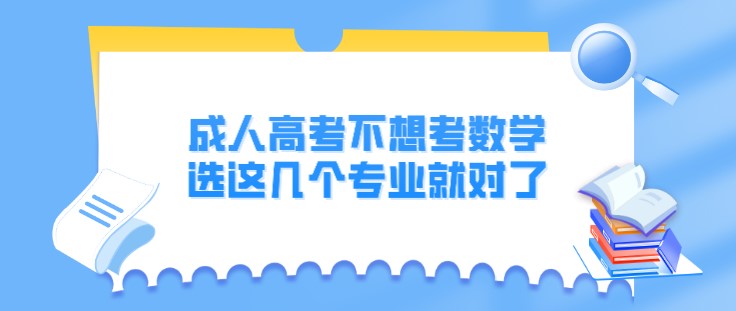 成人高考不想考數學，選這幾個專業就對了