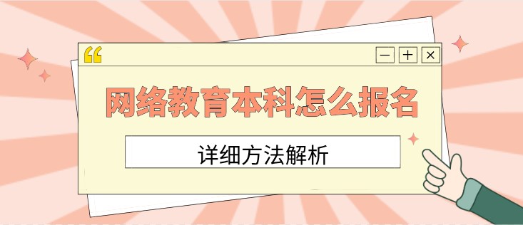 網(wǎng)絡(luò)教育本科怎么報名知名大學(xué)？詳細(xì)方法解析