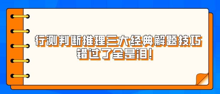 考公行測判斷推理三大經典解題技巧，錯過了全是淚！