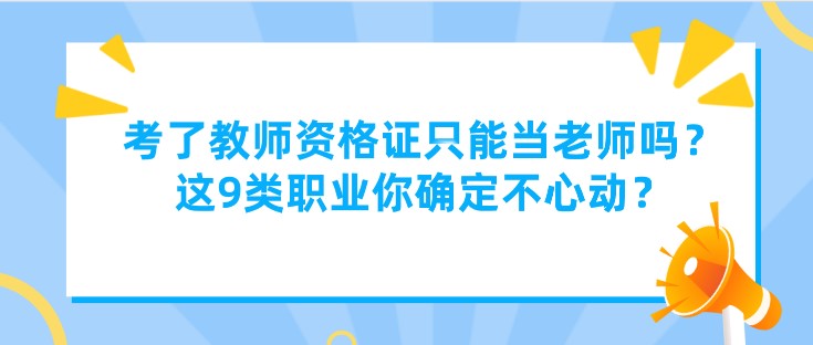 考了教師資格證只能當老師嗎？這9類職業你確定不心動？