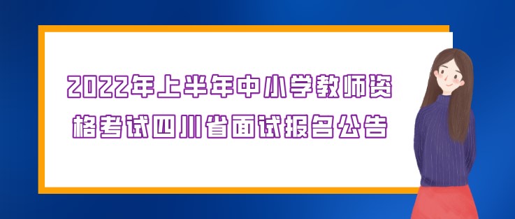 2022年上半年中小學教師資格考試四川省面試報名公告