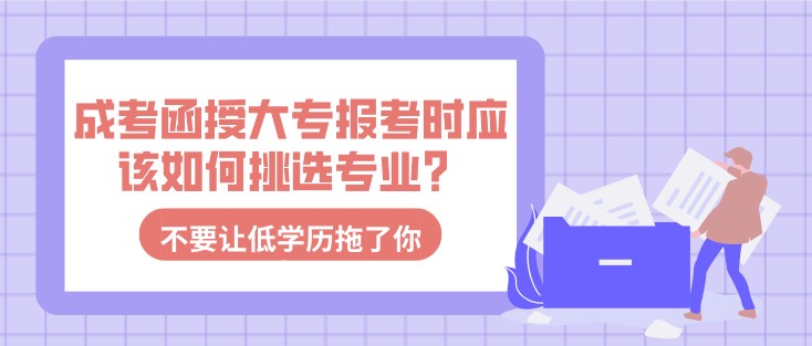 成考函授大專報考時應該如何挑選專業？