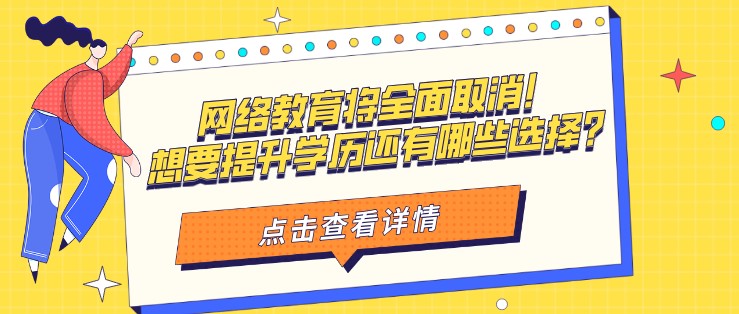 網(wǎng)絡(luò)教育將全面取消！想要提升學(xué)歷還有哪些選擇？