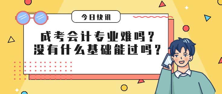 成考會計專業(yè)難嗎？沒有什么基礎(chǔ)能過嗎？