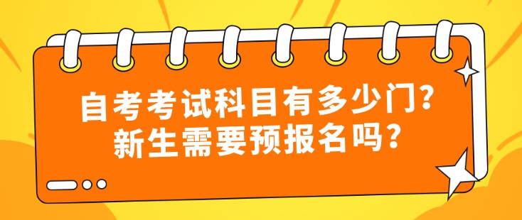 自考考試科目有多少門？新生需要預報名嗎？