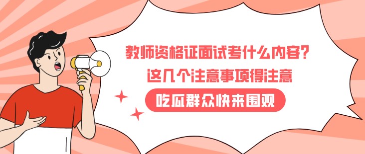 教師資格證面試考什么內容？這幾個注意事項得注意