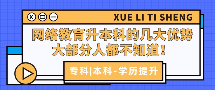 網(wǎng)絡(luò)教育升本科的幾大優(yōu)勢，大部分人都不知道！