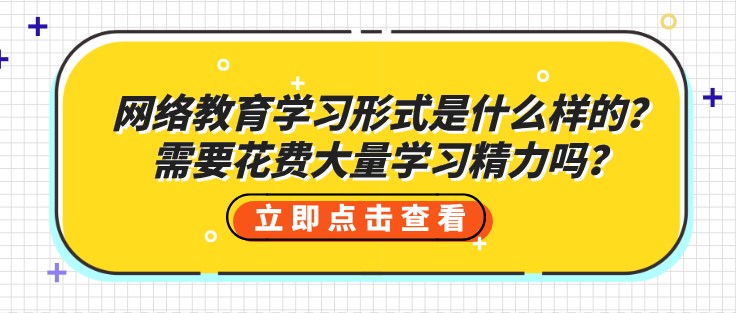 網絡教育學習形式是什么樣的？需要花費大量學習精力嗎？