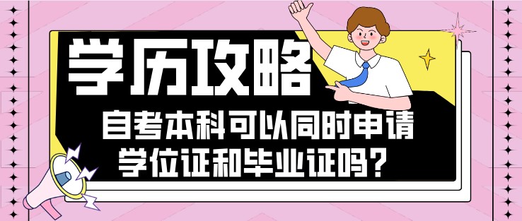 自考本科可以同時申請學位證和畢業證嗎？