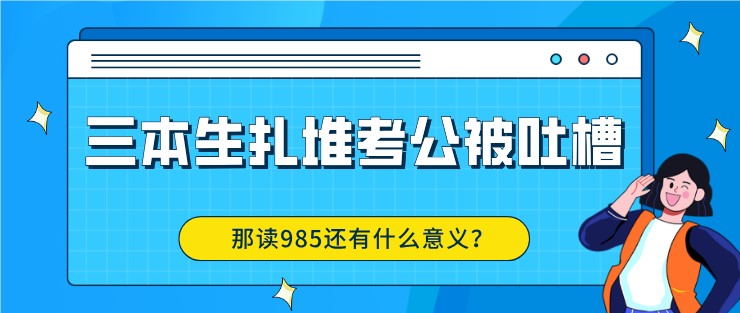 三本生扎堆考公被吐槽，那讀985還有什么意義？