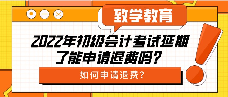 2022年初級會計考試延期了能申請退費嗎？如何申請退費？