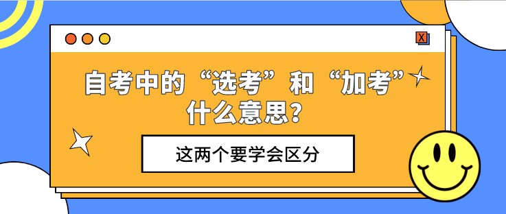 自考中的“選考”和“加考”什么意思？這兩個要學(xué)會區(qū)分