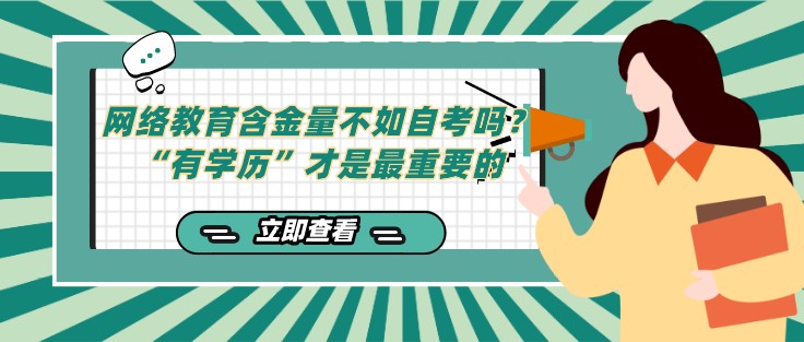 網(wǎng)絡(luò)教育含金量不如自考嗎？“有學(xué)歷”才是重要的