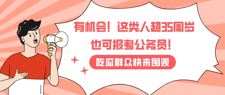 有機(jī)會(huì)！這類人超35周歲也可報(bào)考公務(wù)員！